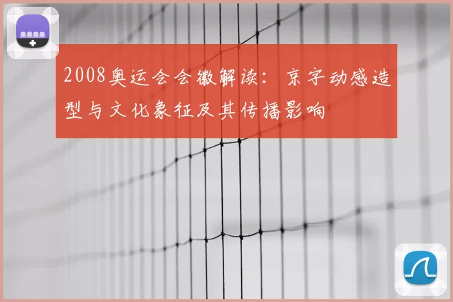 2008奥运会会徽解读：京字动感造型与文化象征及其传播影响
