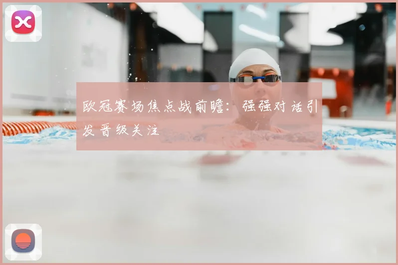 欧冠赛场焦点战前瞻:强强对话引发晋级关注