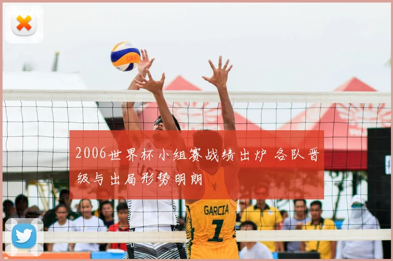 2006世界杯小组赛战绩出炉 各队晋级与出局形势明朗