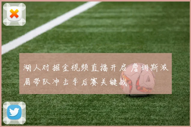 湖人对掘金视频直播开启 詹姆斯浓眉带队冲击季后赛关键战