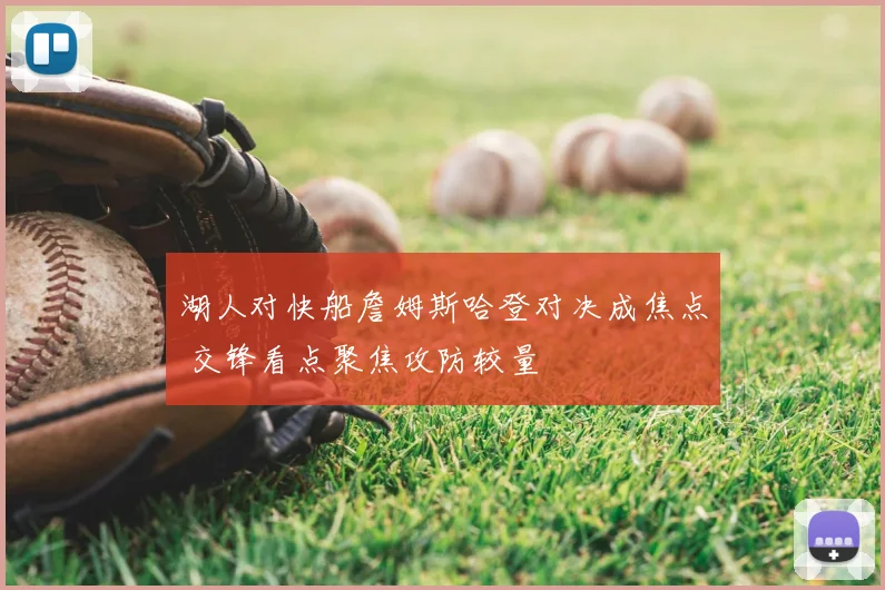 湖人对快船詹姆斯哈登对决成焦点 交锋看点聚焦攻防较量
